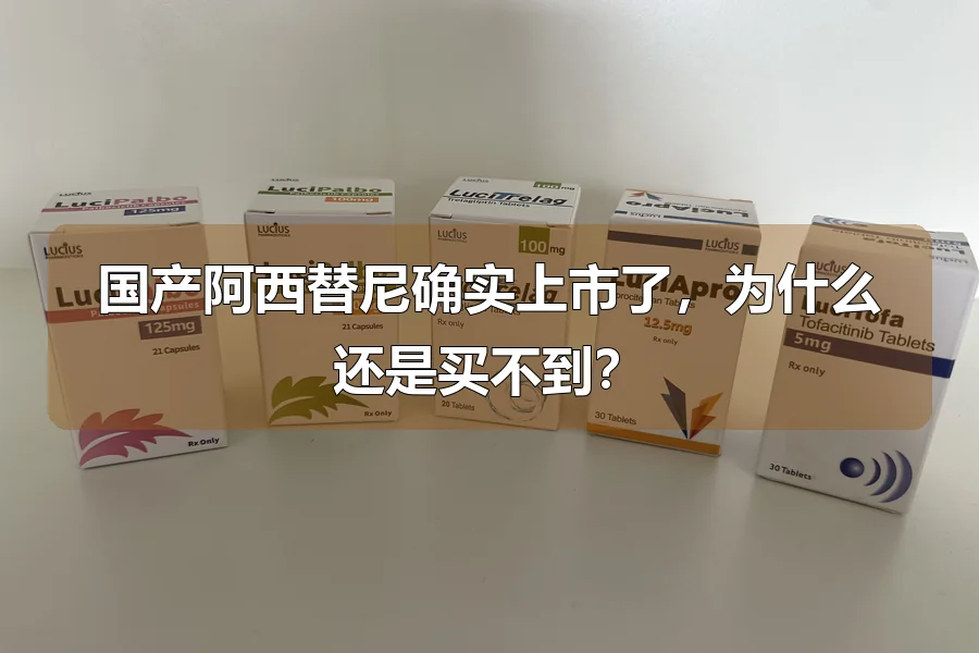 国产阿西替尼确实上市了，为什么还是买不到？