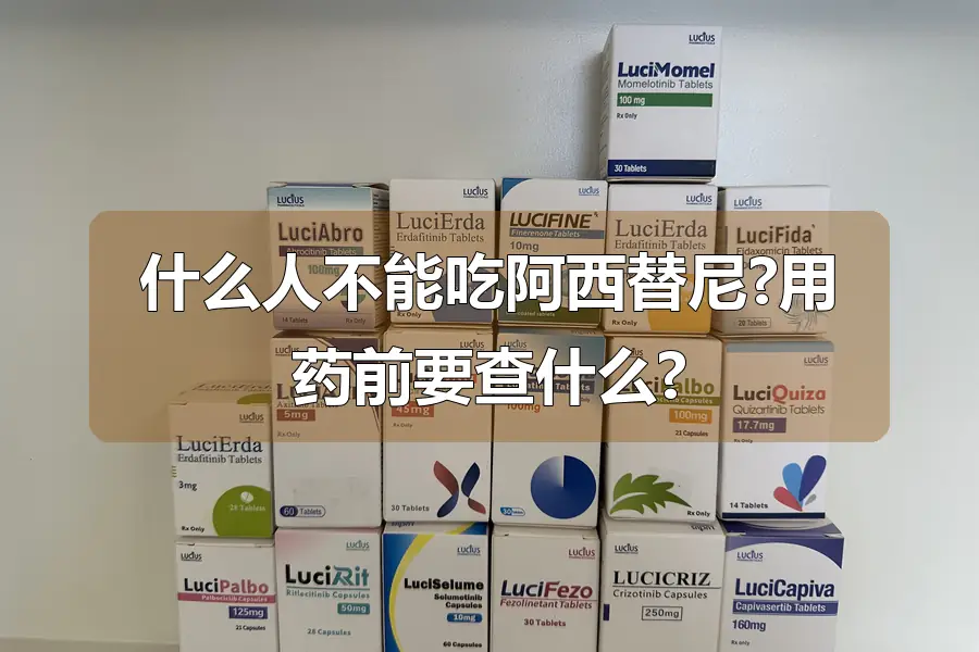 什么人不能吃阿西替尼?用药前要查什么?